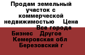 Продам земельный участок с коммерческой недвижимостью  › Цена ­ 400 000 - Все города Бизнес » Другое   . Кемеровская обл.,Березовский г.